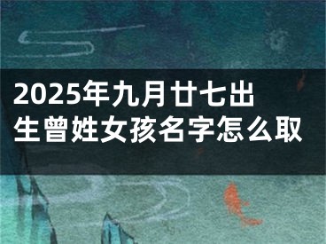 2025年九月廿七出生曾姓女孩名字怎么取