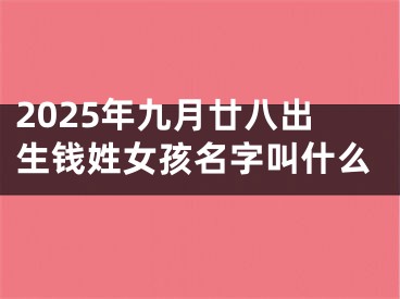 2025年九月廿八出生钱姓女孩名字叫什么