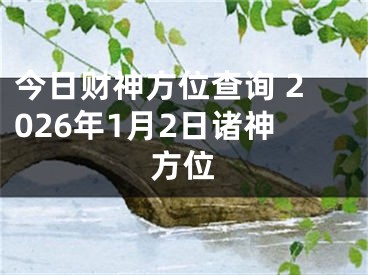今日财神方位查询 2026年1月2日诸神方位