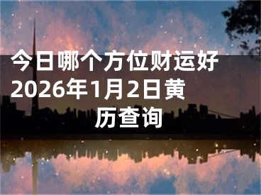 今日哪个方位财运好 2026年1月2日黄历查询