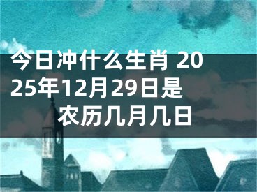 今日冲什么生肖 2025年12月29日是农历几月几日