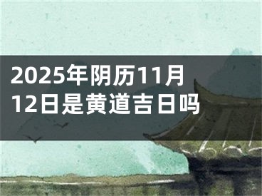 2025年阴历11月12日是黄道吉日吗 