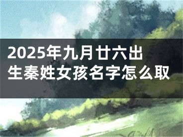 2025年九月廿六出生秦姓女孩名字怎么取