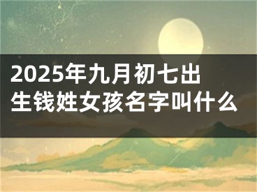 2025年九月初七出生钱姓女孩名字叫什么