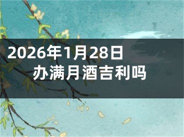 2026年1月28日办满月酒吉利吗