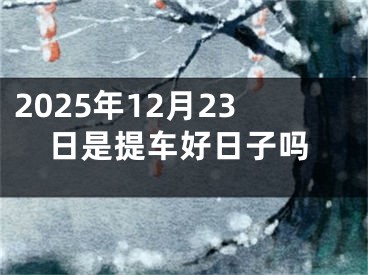 2025年12月23日是提车好日子吗