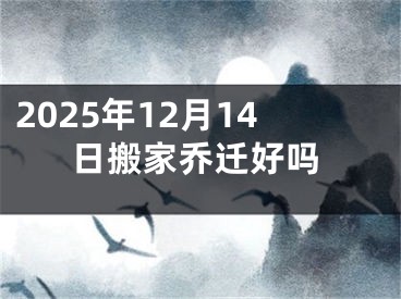 2025年12月14日搬家乔迁好吗
