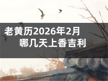 老黄历2026年2月哪几天上香吉利