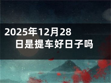 2025年12月28日是提车好日子吗