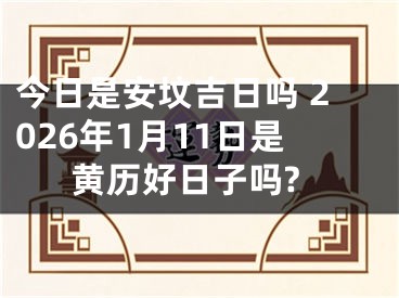 今日是安坟吉日吗 2026年1月11日是黄历好日子吗?