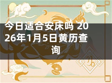 今日适合安床吗 2026年1月5日黄历查询
