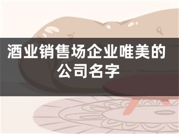 酒业销售场企业唯美的公司名字