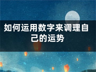 如何运用数字来调理自己的运势