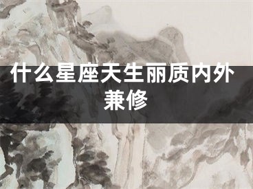 什么星座天生丽质内外兼修