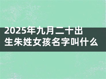 2025年九月二十出生朱姓女孩名字叫什么