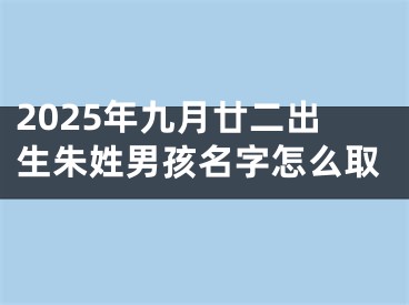 2025年九月廿二出生朱姓男孩名字怎么取
