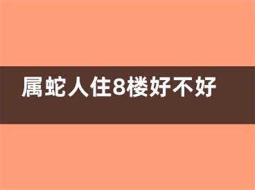 属蛇人住8楼好不好