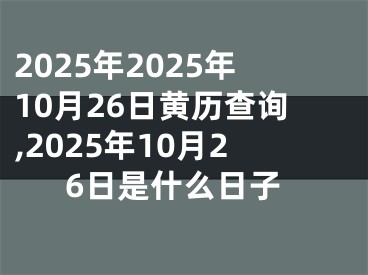 2025年2025年10月26日黄历查询,2025年10月26日是什么日子
