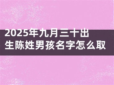 2025年九月三十出生陈姓男孩名字怎么取
