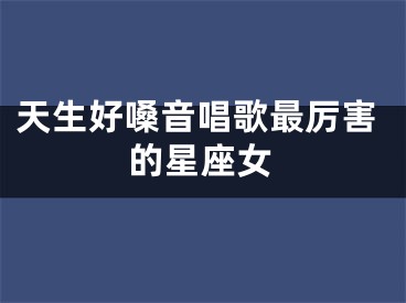 天生好嗓音唱歌最厉害的星座女