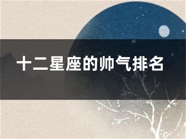 十二星座的帅气排名