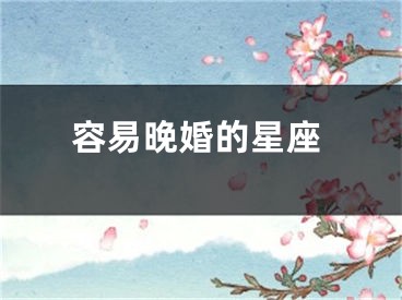 容易晚婚的星座
