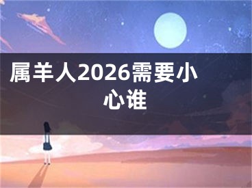 属羊人2026需要小心谁