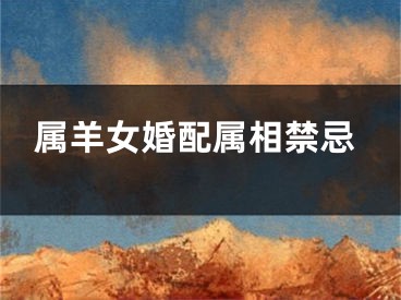属羊女婚配属相禁忌