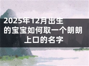 2025年12月出生的宝宝如何取一个朗朗上口的名字