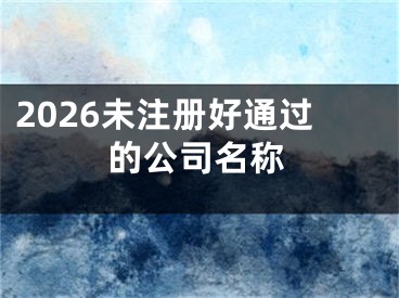 2026未注册好通过的公司名称