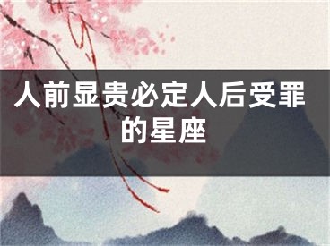 人前显贵必定人后受罪的星座