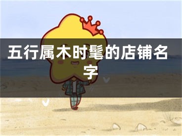 五行属木时髦的店铺名字