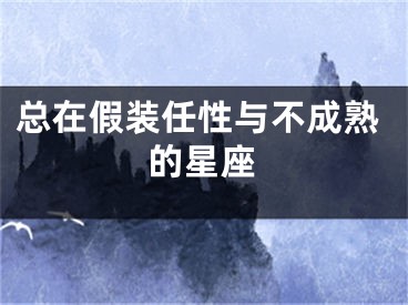总在假装任性与不成熟的星座