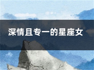 深情且专一的星座女