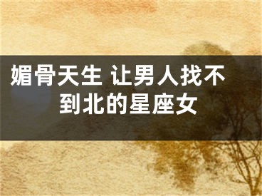 媚骨天生 让男人找不到北的星座女