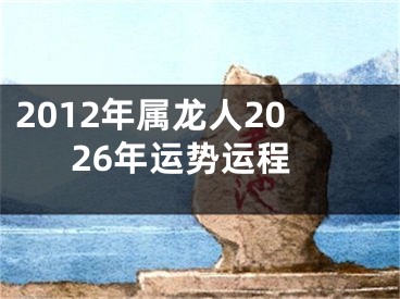 2012年属龙人2026年运势运程
