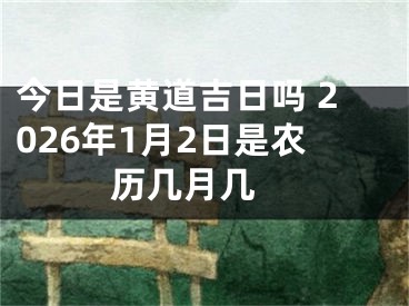 今日是黄道吉日吗 2026年1月2日是农历几月几