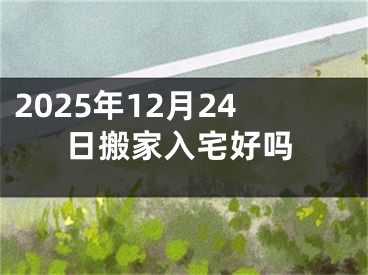 2025年12月24日搬家入宅好吗