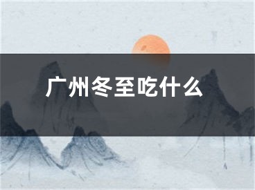 广州冬至吃什么