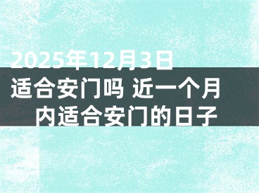 2025年12月3日适合安门吗 近一个月内适合安门的日子
