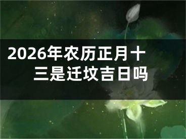 2026年农历正月十三是迁坟吉日吗