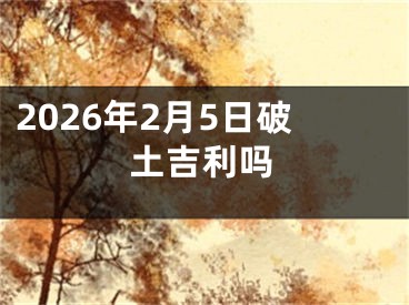 2026年2月5日破土吉利吗