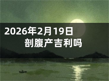 2026年2月19日剖腹产吉利吗