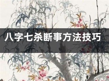 八字七杀断事方法技巧