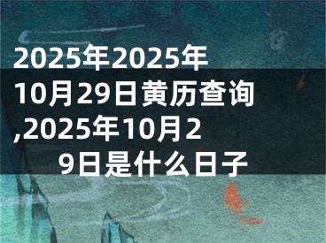 2025年2025年10月29日黄历查询,2025年10月29日是什么日子