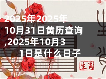 2025年2025年10月31日黄历查询,2025年10月31日是什么日子