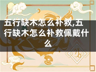 五行缺木怎么补救,五行缺木怎么补救佩戴什么