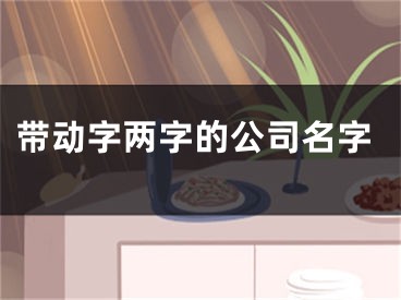 带动字两字的公司名字