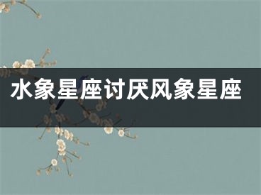 水象星座讨厌风象星座