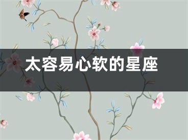 太容易心软的星座
